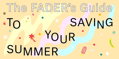 The FADER’s Guide To Saving Your Summer